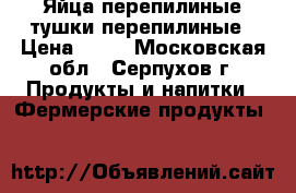 Яйца перепилиные тушки перепилиные › Цена ­ 30 - Московская обл., Серпухов г. Продукты и напитки » Фермерские продукты   